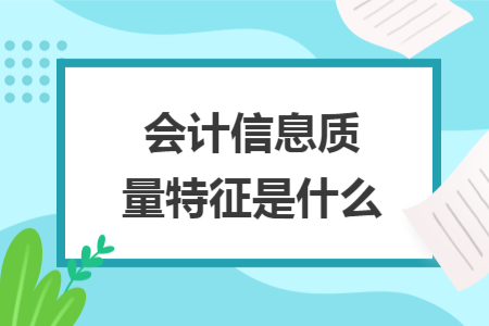 會(huì)計(jì)信息質(zhì)量特征是什么