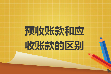 預(yù)收賬款和應(yīng)收賬款的區(qū)別