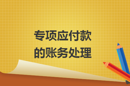 專項應(yīng)付款的賬務(wù)處理