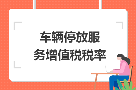 車輛停放服務(wù)增值稅稅率