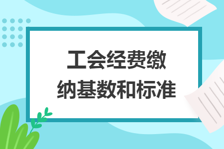 工會經(jīng)費繳納基數(shù)和標準