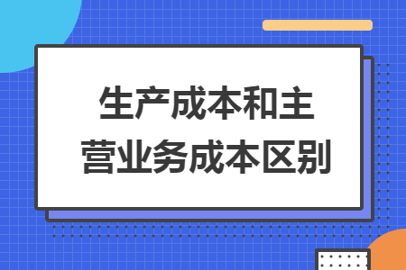 生產(chǎn)成本和主營(yíng)業(yè)務(wù)成本區(qū)別