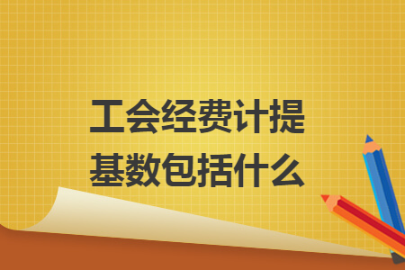 工會經(jīng)費(fèi)計(jì)提基數(shù)包括什么