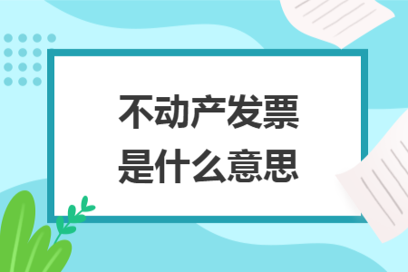 不動產發(fā)票是什么意思