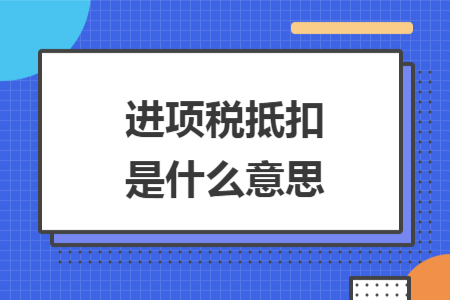 進項稅抵扣是什么意思