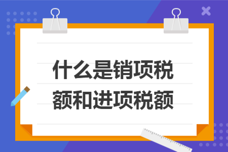 什么是銷項稅額和進項稅額