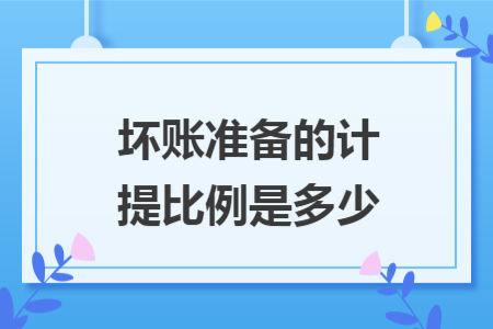 壞賬準(zhǔn)備的計(jì)提比例是多少