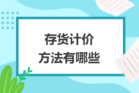 存貨計(jì)價(jià)方法有哪些