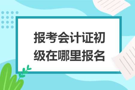 報考會計(jì)證初級在哪里報名