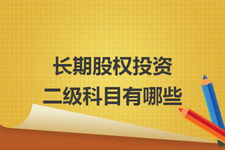 長(zhǎng)期股權(quán)投資二級(jí)科目有哪些