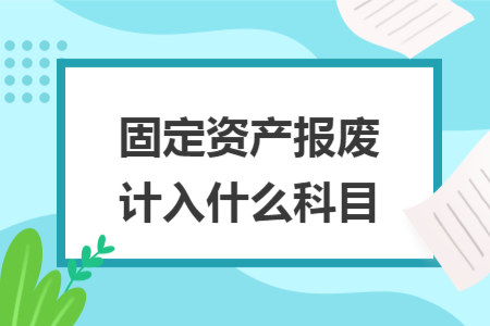 固定資產(chǎn)報(bào)廢計(jì)入什么科目