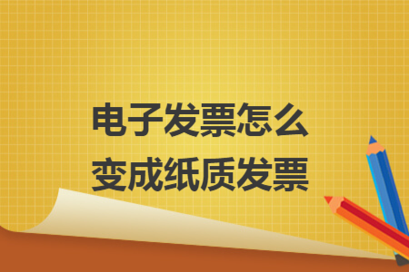 電子發(fā)票怎么變成紙質(zhì)發(fā)票