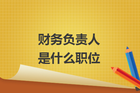 財(cái)務(wù)負(fù)責(zé)人是什么職位