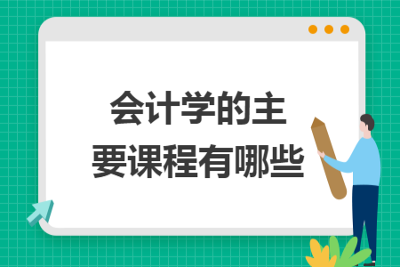 會(huì)計(jì)學(xué)的主要課程有哪些