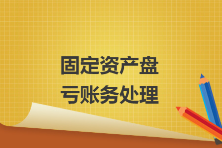 固定資產(chǎn)盤(pán)虧賬務(wù)處理