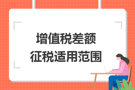 增值稅差額征稅適用范圍