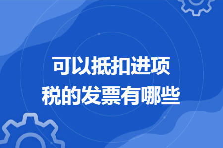 可以抵扣進項稅的發(fā)票有哪些