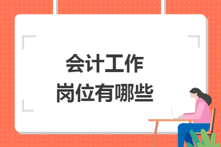 會(huì)計(jì)工作崗位有哪些