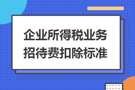企業(yè)所得稅業(yè)務(wù)招待費(fèi)扣除標(biāo)準(zhǔn)