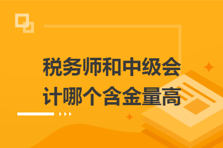 稅務(wù)師和中級會計哪個含金量高