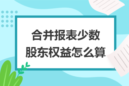 合并報(bào)表少數(shù)股東權(quán)益怎么算