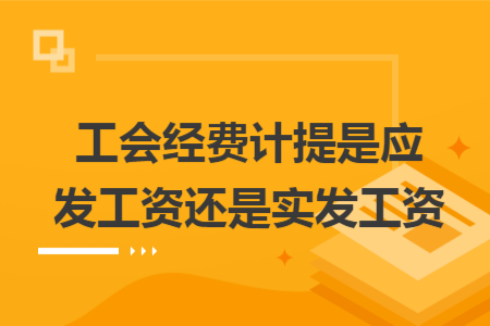 工會(huì)經(jīng)費(fèi)計(jì)提是應(yīng)發(fā)工資還是實(shí)發(fā)工資