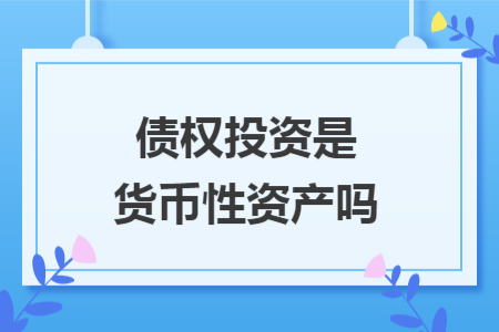 債權(quán)投資是貨幣性資產(chǎn)嗎