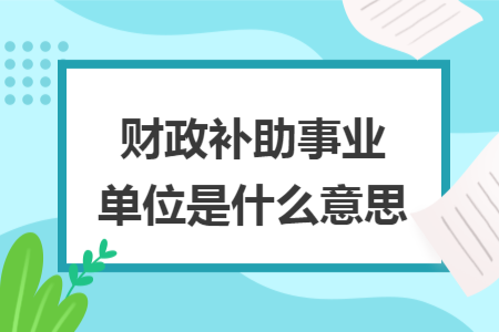 財(cái)政補(bǔ)助事業(yè)單位是什么意思