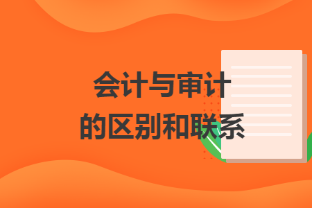 會計(jì)與審計(jì)的區(qū)別和聯(lián)系