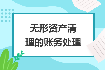 無(wú)形資產(chǎn)清理的賬務(wù)處理
