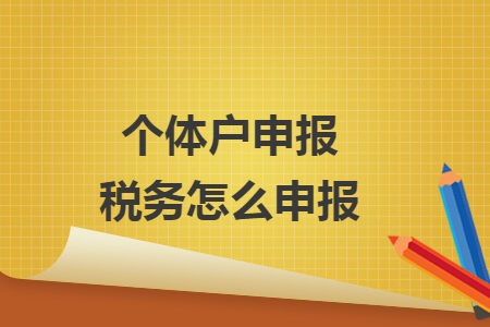 個體戶申報稅務(wù)怎么申報