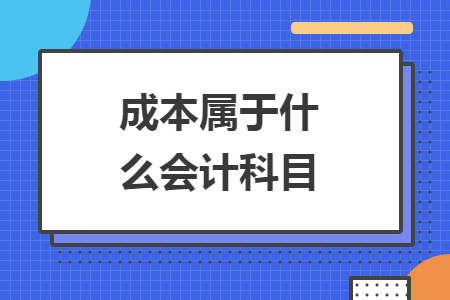 成本屬于什么會(huì)計(jì)科目