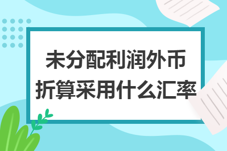 未分配利潤(rùn)外幣折算采用什么匯率