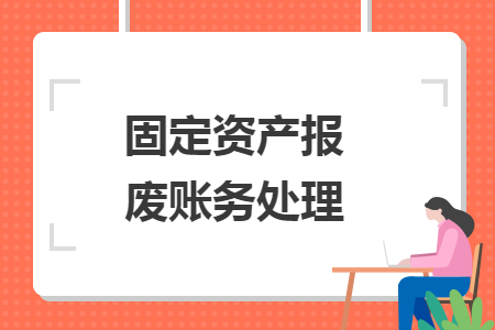 固定資產(chǎn)報廢賬務(wù)處理