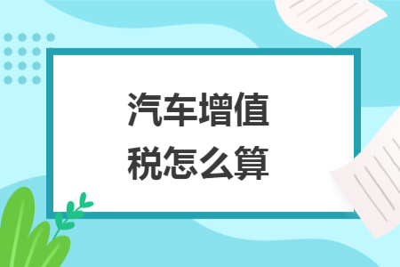 汽車(chē)增值稅怎么算