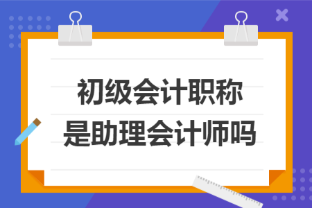 初級會計職稱是助理會計師嗎