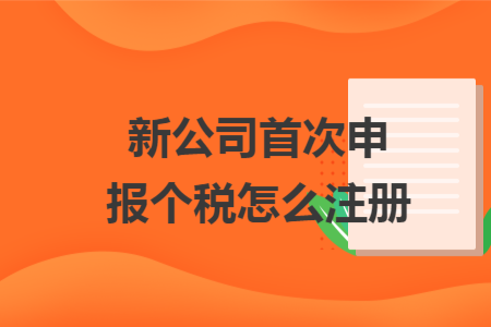新公司首次申報(bào)個(gè)稅怎么注冊(cè)