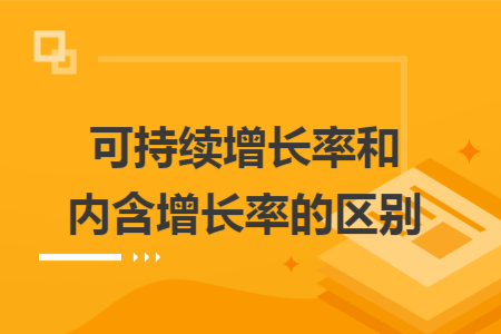 可持續(xù)增長率和內(nèi)含增長率的區(qū)別