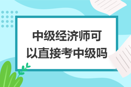 中級經濟師可以直接考中級嗎