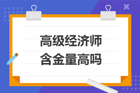 高級經濟師含金量高嗎