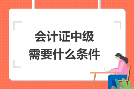 會計(jì)證中級需要什么條件