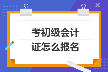 考初級會計證怎么報名