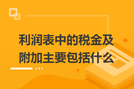 利潤表中的稅金及附加主要包括什么