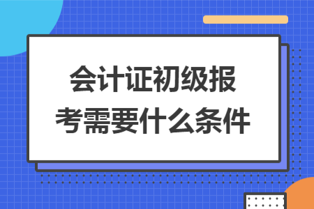 會計證初級報考需要什么條件