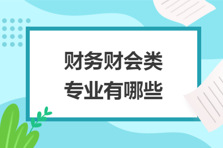 財務(wù)財會類專業(yè)有哪些