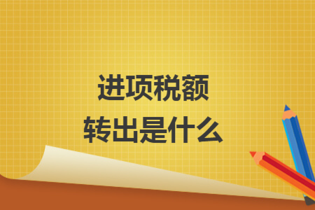 進(jìn)項(xiàng)稅額轉(zhuǎn)出是什么