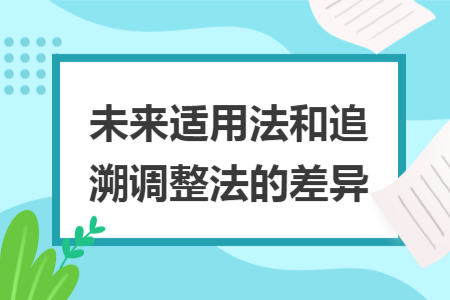 未來適用法和追溯調(diào)整法的差異