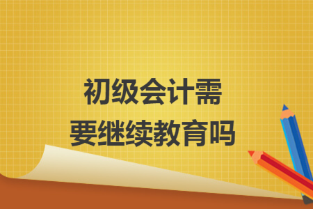 初級會計需要繼續(xù)教育嗎