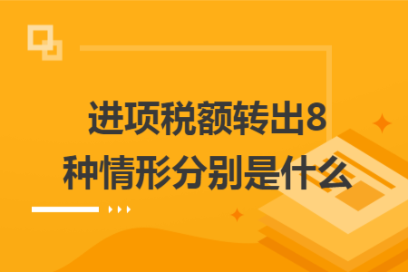 進(jìn)項稅額轉(zhuǎn)出8種情形分別是什么