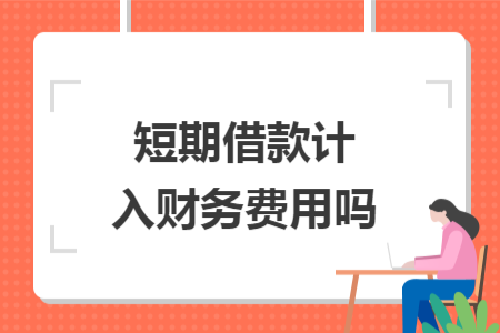 短期借款計(jì)入財(cái)務(wù)費(fèi)用嗎